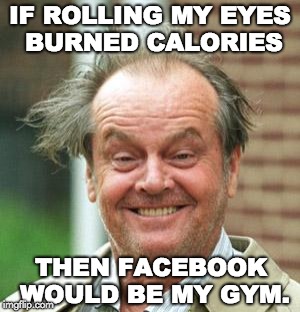Jack Nicholson Crazy Hair |  IF ROLLING MY EYES BURNED CALORIES; THEN FACEBOOK WOULD BE MY GYM. | image tagged in jack nicholson crazy hair | made w/ Imgflip meme maker