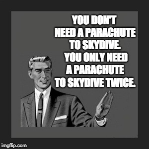 Kill Yourself Guy |  YOU DON'T NEED A PARACHUTE TO SKYDIVE.  YOU ONLY NEED A PARACHUTE TO SKYDIVE TWICE. | image tagged in memes,kill yourself guy | made w/ Imgflip meme maker