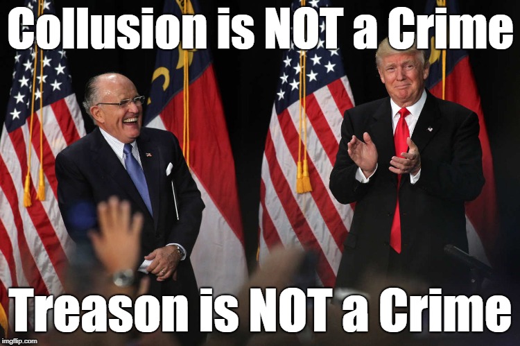 Collusion is NOT a Crime | Collusion is NOT a Crime; Treason is NOT a Crime | image tagged in collusion,trump,rudy giuliani,treason,russia | made w/ Imgflip meme maker