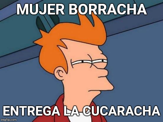 Futurama Fry | MUJER BORRACHA; ENTREGA LA CUCARACHA | image tagged in memes,futurama fry | made w/ Imgflip meme maker