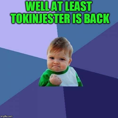 Success Kid Meme | WELL AT LEAST TOKINJESTER IS BACK | image tagged in memes,success kid | made w/ Imgflip meme maker