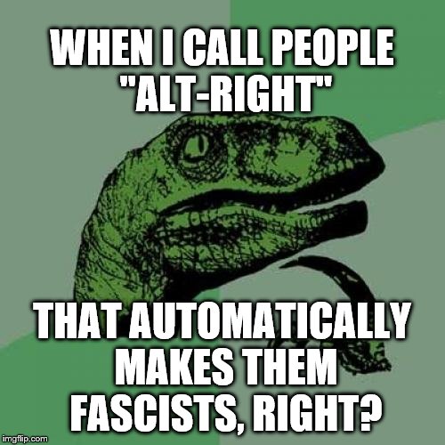 Philosoraptor Meme | WHEN I CALL PEOPLE "ALT-RIGHT" THAT AUTOMATICALLY MAKES THEM FASCISTS, RIGHT? | image tagged in memes,philosoraptor | made w/ Imgflip meme maker