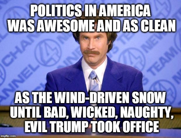 This just in  | POLITICS IN AMERICA WAS AWESOME AND AS CLEAN; AS THE WIND-DRIVEN SNOW UNTIL BAD, WICKED, NAUGHTY, EVIL TRUMP TOOK OFFICE | image tagged in this just in | made w/ Imgflip meme maker