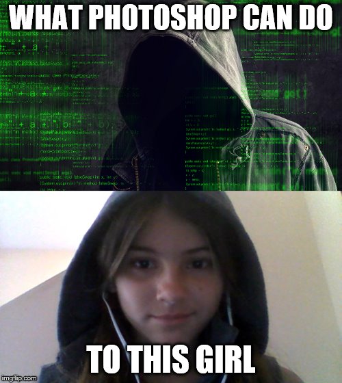 Who the Hacker really is | WHAT PHOTOSHOP CAN DO; TO THIS GIRL | image tagged in revealed,hacker,found | made w/ Imgflip meme maker