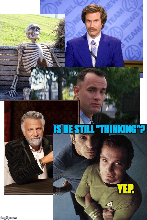 Sometimes it feels like the template characters expect me to come up with all the ideas myself! | IS HE STILL "THINKING"? YEP. | image tagged in memes,ron burgundy,kirk and spock,waiting skeleton,the most interesting man in the world,forrest gump | made w/ Imgflip meme maker