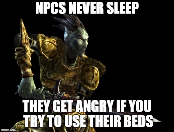 NPCS NEVER SLEEP; THEY GET ANGRY IF YOU TRY TO USE THEIR BEDS | image tagged in morrowind the elder scrolls iii dark elf | made w/ Imgflip meme maker