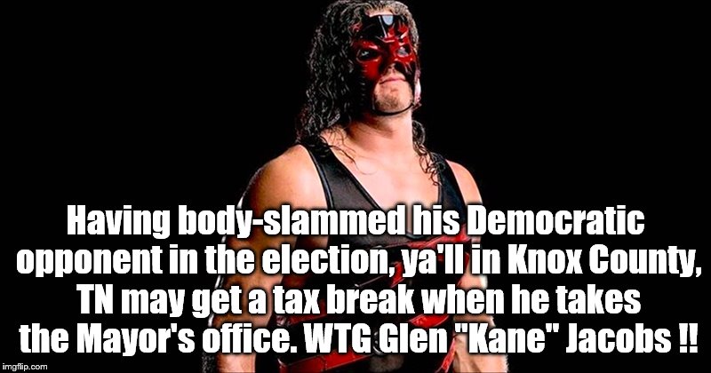 KANE WON ! | Having body-slammed his Democratic opponent in the election, ya'll in Knox County, TN may get a tax break when he takes the Mayor's office. WTG Glen "Kane" Jacobs !! | image tagged in wwe | made w/ Imgflip meme maker