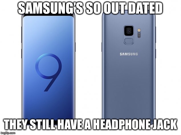 Samsung vs. headphone jack | SAMSUNG’S SO OUT DATED; THEY STILL HAVE A HEADPHONE JACK | image tagged in samsung | made w/ Imgflip meme maker