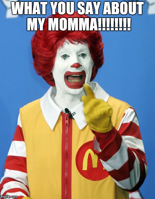 Ronald McDonald WHAT YOU SAY ABOUT MY MOMMA! image tagged in ronald mcdonal...