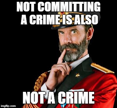 captain obvious | NOT COMMITTING A CRIME IS ALSO NOT A CRIME | image tagged in captain obvious | made w/ Imgflip meme maker