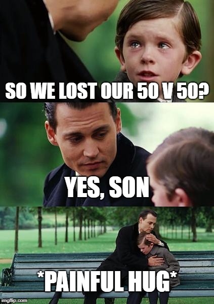 Finding Neverland Meme | SO WE LOST OUR 50 V 50? YES, SON; *PAINFUL HUG* | image tagged in memes,finding neverland | made w/ Imgflip meme maker