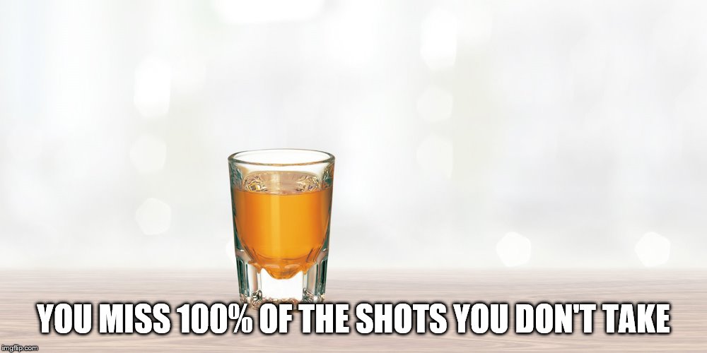As it has been said... | YOU MISS 100% OF THE SHOTS YOU DON'T TAKE | image tagged in memes,quotes | made w/ Imgflip meme maker