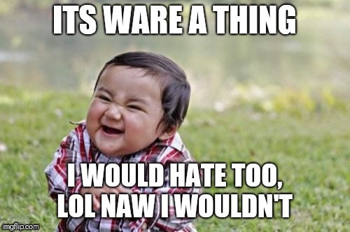 Evil Toddler Meme | ITS WARE A THING; I WOULD HATE TOO, LOL NAW I WOULDN'T | image tagged in memes,evil toddler | made w/ Imgflip meme maker