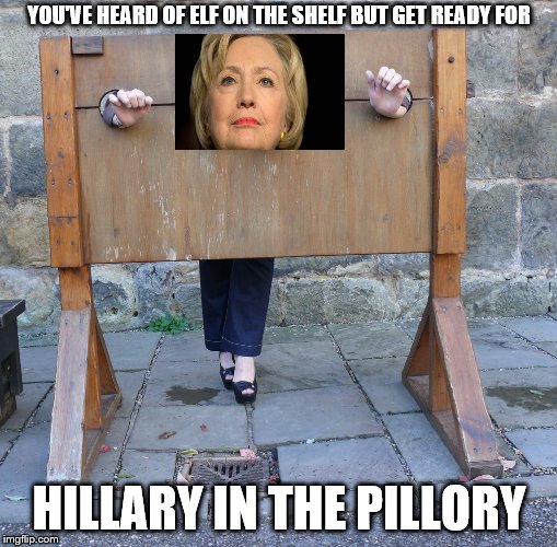 (Insert clever title here.) | YOU'VE HEARD OF ELF ON THE SHELF BUT GET READY FOR; HILLARY IN THE PILLORY | image tagged in memes,hillary clinton | made w/ Imgflip meme maker