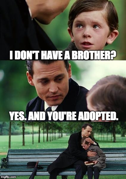 Finding Neverland Meme | I DON'T HAVE A BROTHER? YES. AND YOU'RE ADOPTED. | image tagged in memes,finding neverland | made w/ Imgflip meme maker
