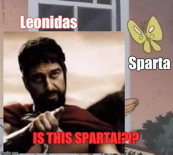 IS THIS SPARTA?!?! | Leonidas; Sparta; IS THIS SPARTA!?!? | image tagged in is this a pigeon,memes,this is sparta | made w/ Imgflip meme maker