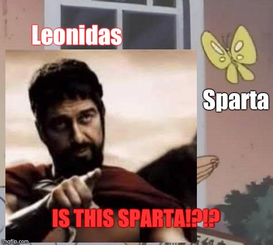 Is this Sparta? - Imgflip