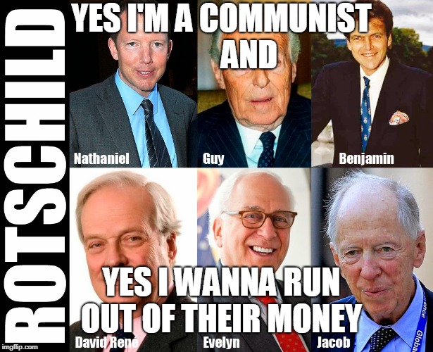 YES I'M A COMMUNIST         AND; YES I WANNA RUN OUT OF THEIR MONEY | image tagged in rothschild boot lickers alt right neoliberal centrists fascist isis israhell | made w/ Imgflip meme maker