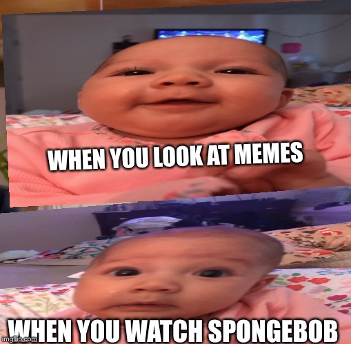 The picky baby | WHEN YOU LOOK AT MEMES; WHEN YOU WATCH SPONGEBOB | image tagged in baby meme | made w/ Imgflip meme maker