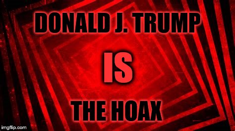 The REAL Hoax | DONALD J. TRUMP; IS; THE HOAX | image tagged in trump,trump russia collusion,robert mueller | made w/ Imgflip meme maker
