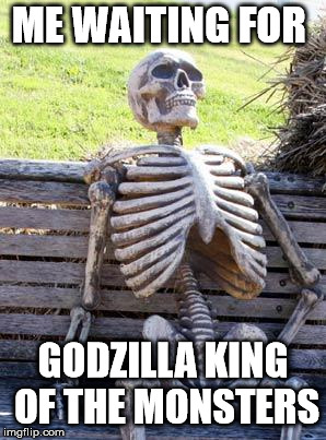 Waiting Skeleton | ME WAITING FOR; GODZILLA KING OF THE MONSTERS | image tagged in memes,waiting skeleton | made w/ Imgflip meme maker