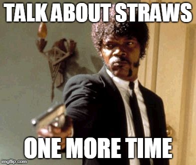 Say That Again I Dare You | TALK ABOUT STRAWS; ONE MORE TIME | image tagged in memes,say that again i dare you | made w/ Imgflip meme maker