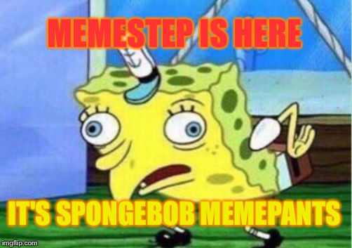 Mocking Spongebob Meme | MEMESTEP IS HERE; IT'S SPONGEBOB MEMEPANTS | image tagged in memes,mocking spongebob | made w/ Imgflip meme maker
