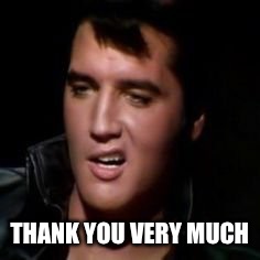 Elvis, thank you | THANK YOU VERY MUCH | image tagged in elvis thank you | made w/ Imgflip meme maker