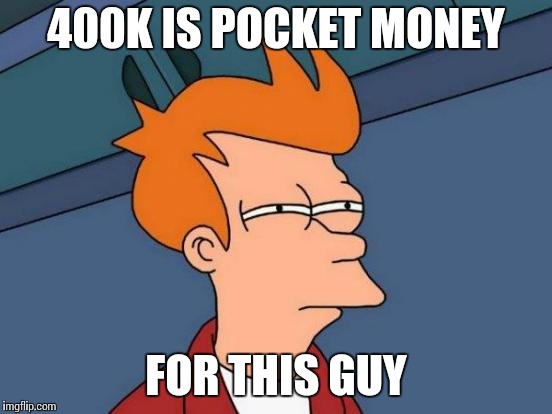 Futurama Fry Meme | 400K IS POCKET MONEY FOR THIS GUY | image tagged in memes,futurama fry | made w/ Imgflip meme maker