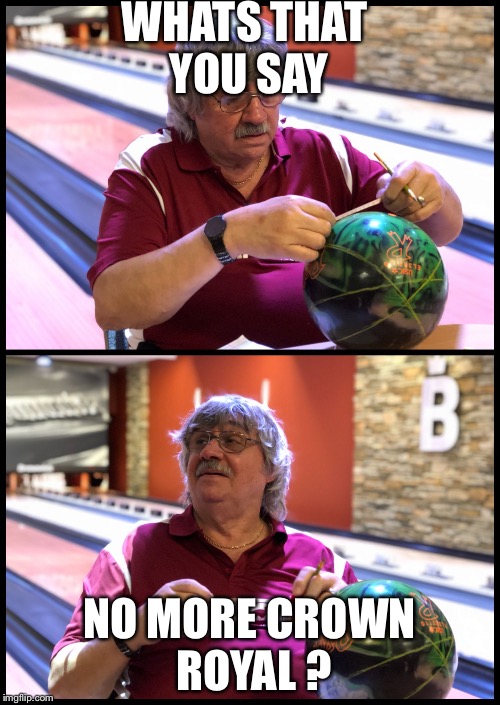Mo Pinel | WHATS THAT YOU SAY; NO MORE CROWN ROYAL ? | image tagged in mo pinel | made w/ Imgflip meme maker