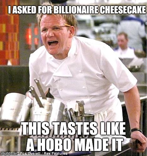 Chef Gordon Ramsay Meme | I ASKED FOR BILLIONAIRE CHEESECAKE; THIS TASTES LIKE A HOBO MADE IT | image tagged in memes,chef gordon ramsay | made w/ Imgflip meme maker