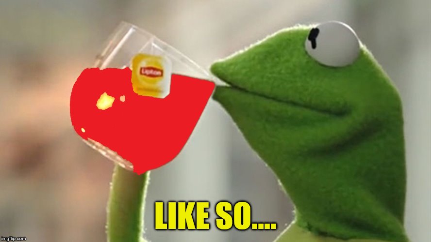 Kermit Sips Kool Aid | LIKE SO.... | image tagged in kermit sips kool aid | made w/ Imgflip meme maker