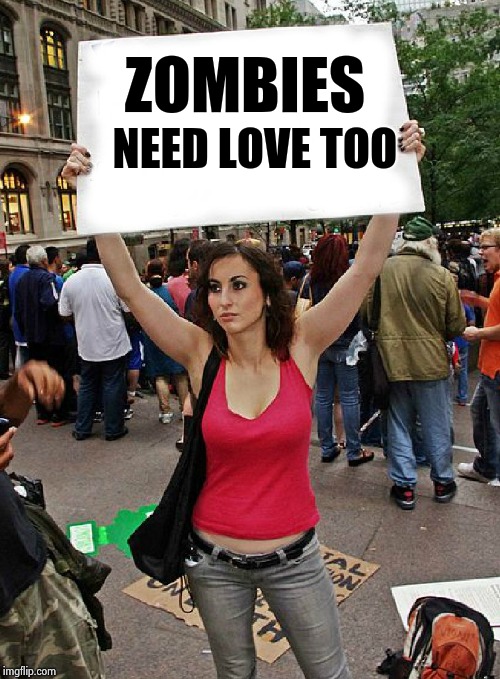 proteste | ZOMBIES NEED LOVE TOO | image tagged in proteste | made w/ Imgflip meme maker