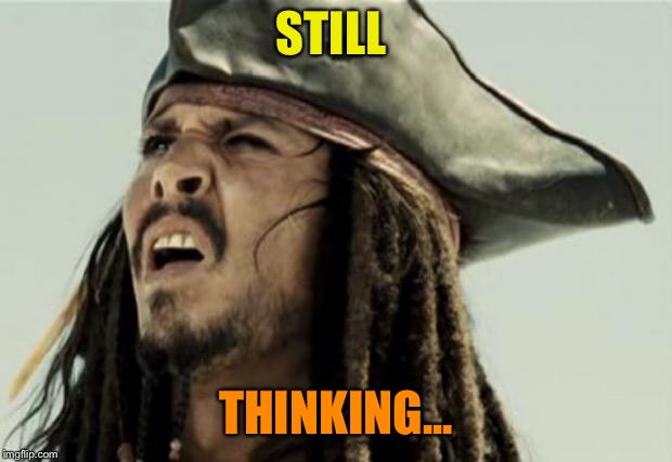 confused dafuq jack sparrow what | STILL THINKING... | image tagged in confused dafuq jack sparrow what | made w/ Imgflip meme maker