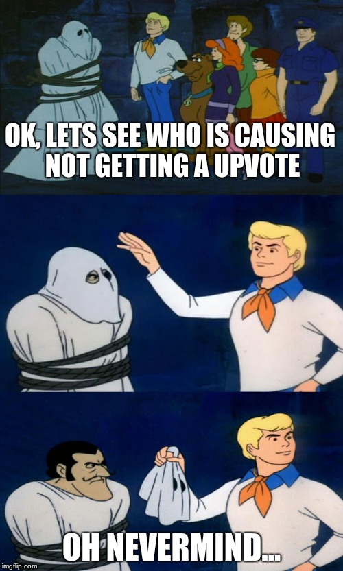 Fred Revals all these pics with no Upvotes | OK, LETS SEE WHO IS CAUSING NOT GETTING A UPVOTE; OH NEVERMIND... | image tagged in scooby doo the ghost,funny memes | made w/ Imgflip meme maker