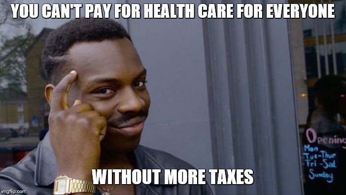 Roll Safe Think About It Meme | YOU CAN'T PAY FOR HEALTH CARE FOR EVERYONE WITHOUT MORE TAXES | image tagged in memes,roll safe think about it | made w/ Imgflip meme maker