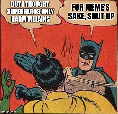 Batman Slapping Robin | BUT I THOUGHT SUPERHEROS ONLY HARM VILLAINS; FOR MEME'S SAKE, SHUT UP | image tagged in memes,batman slapping robin,batman,super villains,super heroes | made w/ Imgflip meme maker