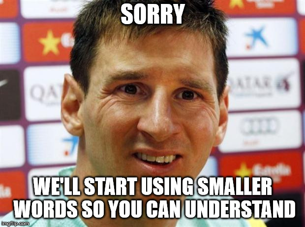 messi | SORRY WE'LL START USING SMALLER WORDS SO YOU CAN UNDERSTAND | image tagged in messi | made w/ Imgflip meme maker