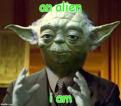 Yoda is an alien. | an alien; i am | image tagged in yoda aliens,memes,star wars | made w/ Imgflip meme maker