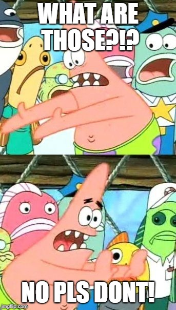 Put It Somewhere Else Patrick Meme | WHAT ARE THOSE?!? NO PLS DONT! | image tagged in memes,put it somewhere else patrick | made w/ Imgflip meme maker