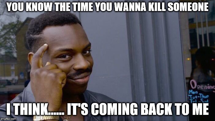 Roll Safe Think About It Meme | YOU KNOW THE TIME YOU WANNA KILL SOMEONE; I THINK...... IT'S COMING BACK TO ME | image tagged in memes,roll safe think about it | made w/ Imgflip meme maker
