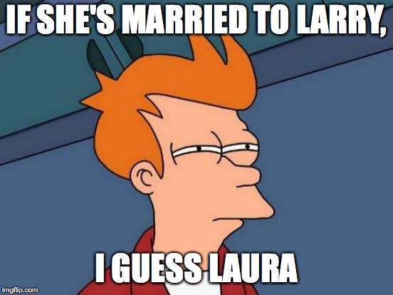 Futurama Fry Meme | IF SHE'S MARRIED TO LARRY, I GUESS LAURA | image tagged in memes,futurama fry | made w/ Imgflip meme maker