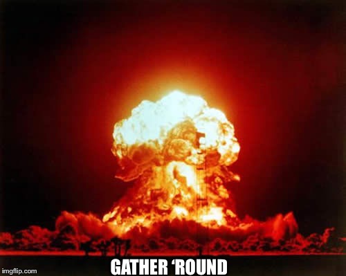 Nuclear Explosion Meme | GATHER ‘ROUND | image tagged in memes,nuclear explosion | made w/ Imgflip meme maker