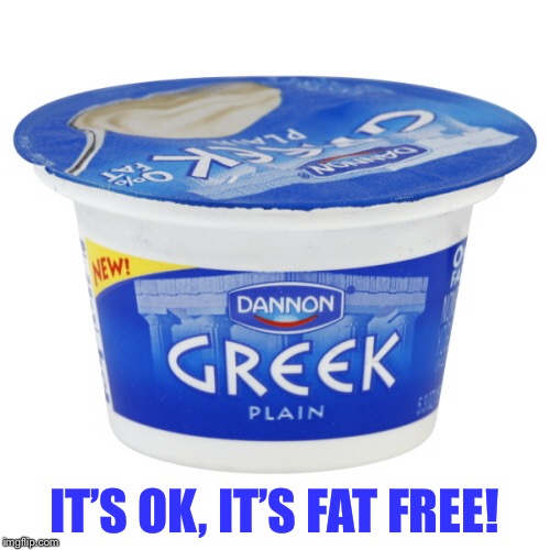 Greek yogurt | IT’S OK, IT’S FAT FREE! | image tagged in greek yogurt | made w/ Imgflip meme maker