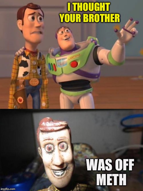 I see dead people. | I THOUGHT YOUR BROTHER; WAS OFF METH | image tagged in buzz and woody,meth,memes,funny | made w/ Imgflip meme maker