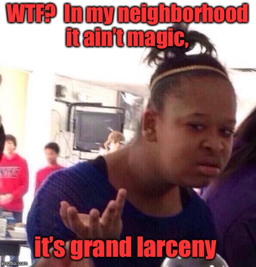 Black Girl Wat Meme | WTF?  In my neighborhood it ain’t magic, it’s grand larceny | image tagged in memes,black girl wat | made w/ Imgflip meme maker