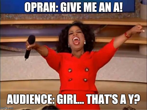 Oprah You Get A | OPRAH: GIVE ME AN A! AUDIENCE: GIRL... THAT'S A Y? | image tagged in memes,oprah you get a | made w/ Imgflip meme maker