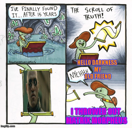 The Scroll Of Truth Meme | HELLO DARKNESS MY OLD FRIEND; I THROWED OUT MATRIX MORPHEUS | image tagged in memes,the scroll of truth | made w/ Imgflip meme maker
