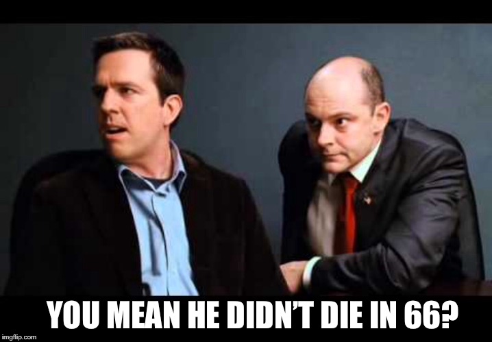 YOU MEAN HE DIDN’T DIE IN 66? | made w/ Imgflip meme maker