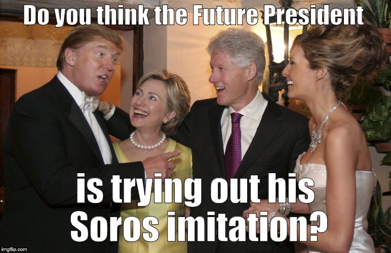 Hillary at La Donald's latest wedding | Do you think the Future President is trying out his Soros imitation? | image tagged in hillary at la donald's latest wedding | made w/ Imgflip meme maker